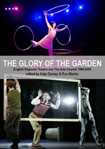 The Glory of the Garden English Regional Theatre and the Arts Council 1984-2009