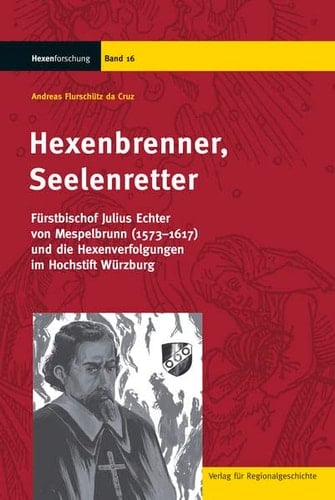 Hexenbrenner, Seelenretter Fürstbischof Julius Echter von Mespelbrunn (1573-1617) und die Hexenverfolgungen im Hochstift Würzburg