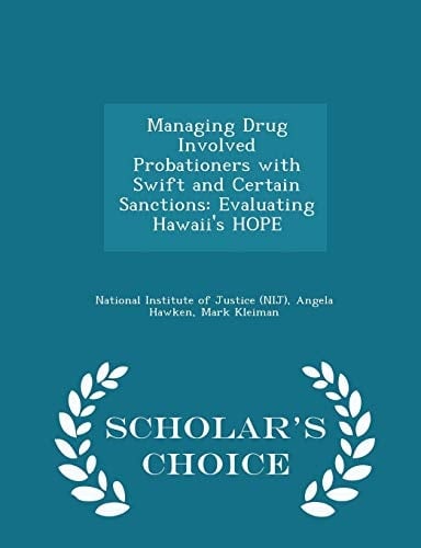 Managing Drug Involved Probationers with Swift and Certain Sanctions Evaluating Hawaii's Hope - Scholar's Choice Edition