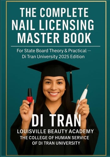 THE COMPLETE NAIL LICENSING MASTER BOOK: For State Board Theory & Practical — Di Tran University 2025 Edition 50 Chapters • LBA Humanization Model • YES I CAN → I HAVE DONE IT
