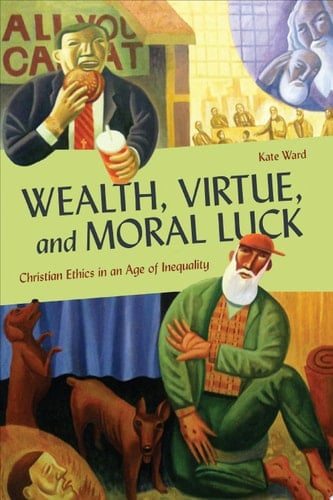Wealth, Virtue, and Moral Luck Christian Ethics in an Age of Inequality
