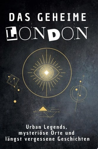 Das geheime London Urban Legends, mysteriöse Orte und längst vergessene Geschichten