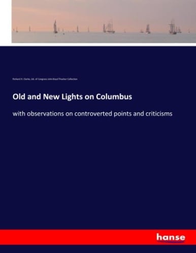 Old and New Lights on Columbus With Observations on Controverted Points and Criticisms