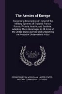 The Armies of Europe Comprising Descriptions in Detail of the Military Systems of England, France, Russia, Prussia, Austria, and Sardinia; Adapting Their Advantages to All Arms of the United States Service and Embodying the Report of Observations in Eur