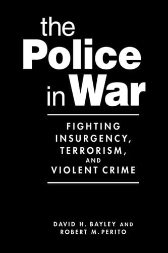 The Police in War: Fighting Insurgency, Terrorism, and Violent Crime