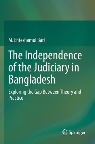 The Independence of the Judiciary in Bangladesh Exploring the Gap Between Theory and Practice