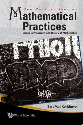 New Perspectives On Mathematical Practices: Essays In Philosophy And History Of Mathematics