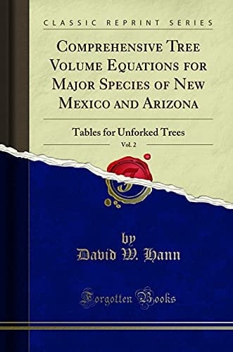 Comprehensive Tree Volume Equations for Major Species of New Mexico and Arizona, Vol. 2 Tables for Unforked Trees (Classic Reprint)