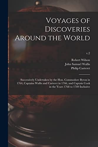 Voyages of Discoveries Around the World Successively Undertaken by the Hon. Commodore Byron in 1764, Captains Wallis and Carteret in 1766, and Captain Cook in the Years 1768 to 1789 Inclusive; V. 2