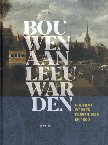 Bouwen aan Leeuwarden publieke werken tussen 1500 en 1800