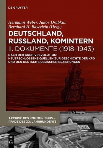 Deutschland, Russland, Komintern - Dokumente (1918–1943) Nach der Archivrevolution: Neuerschlossene Quellen zu der Geschichte der KPD und den deutsch-russischen Beziehungen