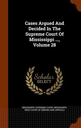 Cases Argued and Decided in the Supreme Court of Mississippi ... , Volume 28