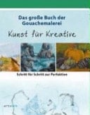 Das große Buch der Gouachemalerei - Kunst für Kreative Schritt für Schritt zur Perfektion