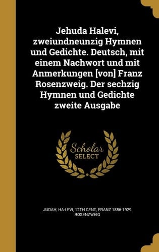 Jehuda Halevi, Zweiundneunzig Hymnen und Gedichte. Deutsch, Mit Einem Nachwort und Mit Anmerkungen [Von] Franz Rosenzweig. der Sechzig Hymnen und Gedichte Zweite Ausgabe