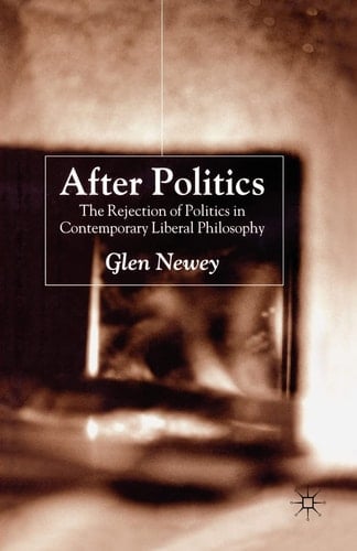 After Politics The Rejection of Politics in Contemporary Liberal Philosophy