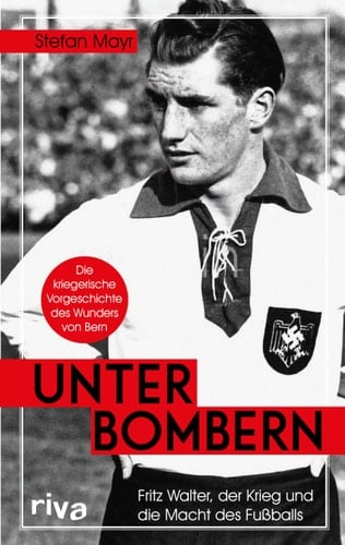 Unter Bombern Fritz Walter, der Krieg und die Macht des Fußballs : die kriegerische Vorgeschichte des Wunders von Bern