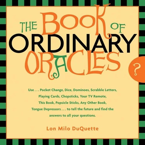 Book Of Ordinary Oracles Use Pocket Change, Popsicle Sticks, A TV Remote, This Book, And More To Predict THe Furure And Answer Your Questions