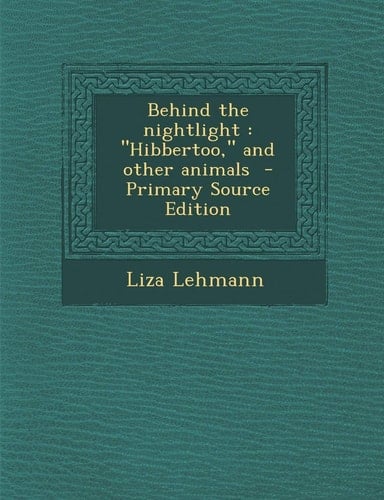 Behind the Nightlight: Hibbertoo, and Other Animals - Primary Source Edition