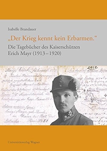 "Der Krieg kennt kein Erbarmen." die Tagebücher des Kaiserschützen Erich Mayr (1913-1920)