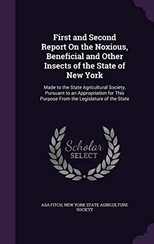 First and Second Report on the Noxious, Beneficial and Other Insects of the State of New York Made to the State Agricultural Society, Pursuant to an Appropriation for This Purpose from the Legislature of the State