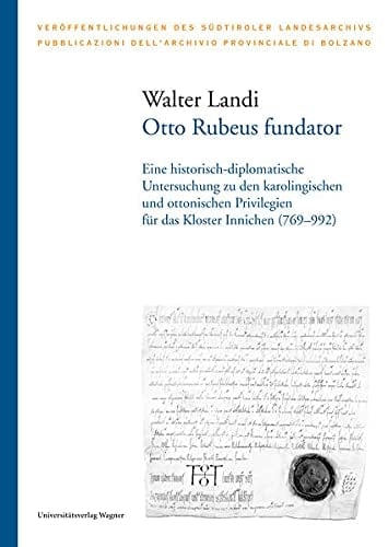 Otto Rubeus fundator eine historisch-diplomatische Untersuchung zu den karolingischen und ottonischen Privilegien für das Kloster Innichen (769-992)