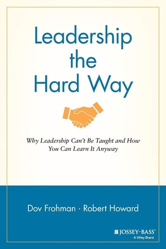 Leadership the Hard Way Why Leadership Can't Be Taught and How You Can Learn It Anyway