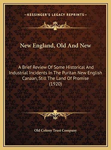 New England, Old And New: A Brief Review Of Some Historical And Industrial Incidents In The Puritan New English Canaan, Still The Land Of Promise (1920)