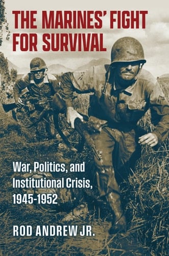 The Marines' Fight for Survival War, Politics, and Institutional Crisis, 1945-1952