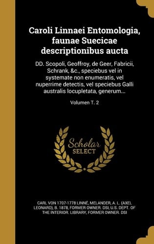 Caroli Linnaei Entomologia, Faunae Suecicae Descriptionibus Aucta DD. Scopoli, Geoffroy, de Geer, Fabricii, Schrank, &C. , Speciebus Vel in Systemate Non Enumeratis, Vel Nuperrime Detectis, Vel Speciebus Galli Australis Locupletata, Generum... ; Volumen T. 2