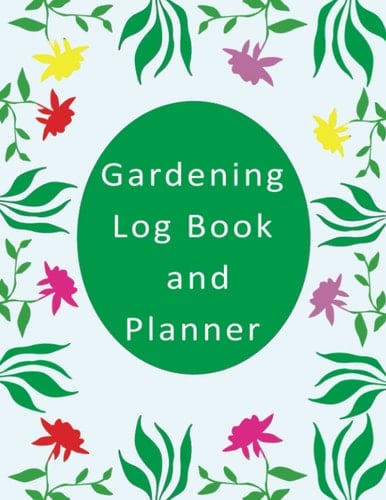 Gardening Log Book and Planner: Daily Vegetables and Plants Gardening Organizer for Gardeners