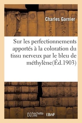 Sur Les Perfectionnements Apportés À La Coloration Du Tissu Nerveux Par Le Bleu de Méthylène Communication À La Réunion Biologique de Nancy, Novembre 1895