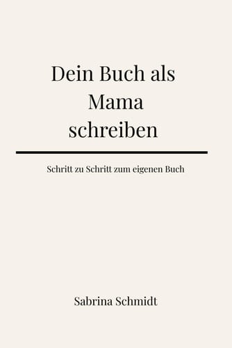 Dein Buch als Mama schreiben: Schritt für Schritt zum eigenen Buch (German Edition)