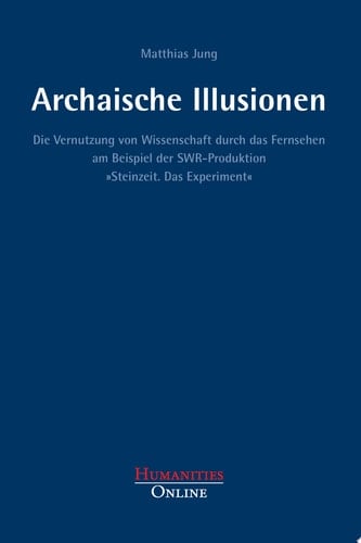 Archaische Illusionen Die Vernutzung von Wissenschaft durch das Fernsehen am Beispiel der SWR-Produktion »Steinzeit. Das Experiment«