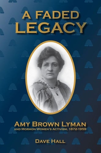 A Faded Legacy Amy Brown Lyman and Mormon Women's Activism, 1872-1959