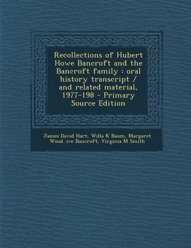 Recollections of Hubert Howe Bancroft and the Bancroft Family: Oral History Transcript / And Related Material, 1977-198 - Primary Source Edition