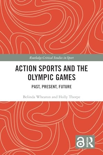 Action Sports and the Olympic Games: Past, Present, Future (Routledge Critical Studies in Sport)