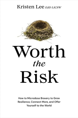 Worth the Risk How to Microdose Bravery to Grow Resilience, Connect More, and Offer Yourself to the World