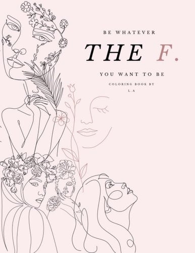 Be whatever the F. you want to be: A coloring book for big and small