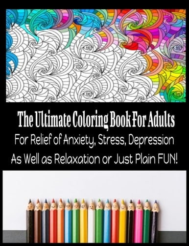The Ultimate Coloring Book for Adults: For Relief of Anxiety, Stress, Depression as well as Relaxation or Just Plain Fun!