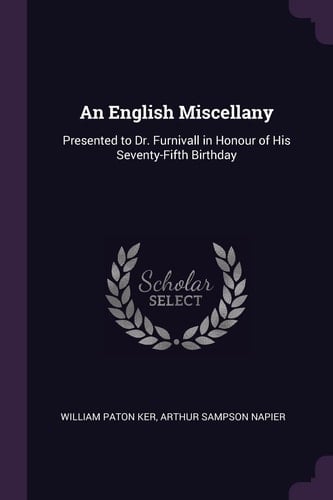 An English Miscellany Presented to Dr. Furnivall in Honour of His Seventy-Fifth Birthday