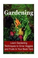 Gardening Learn Gardening Techniques to Grow Veggies and Fruits In Your Back Yard: Gardening, Gardening Book, Gardening Tips, Gardening Guide, How to Garden, Gardening Techniques