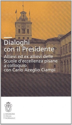 Dialoghi con il presidente. Allievi ed ex-allievi delle Scuole d'eccellenza pisane a colloquio con Carlo Azeglio Ciampi