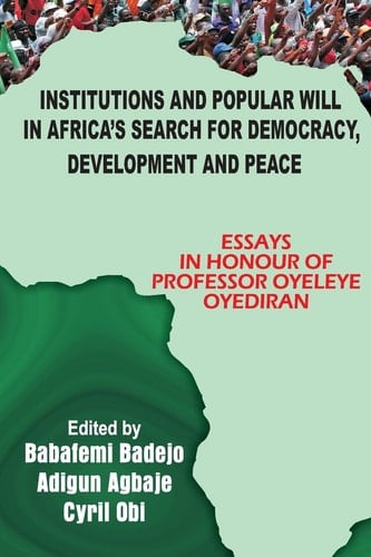 Institutions and Popular Will in Africa's Search for Democracy, Development and Peace Essays in Honour of Professor Oyeleye Oyediran
