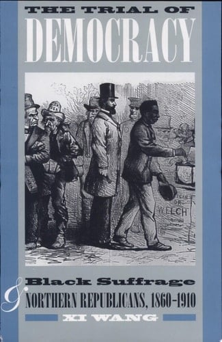 The Trial of Democracy Black Suffrage and Northern Republicans, 1860-1910
