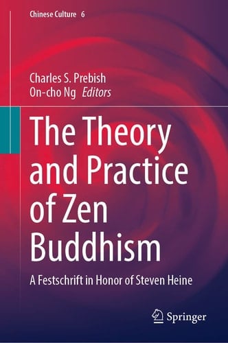 The Theory and Practice of Zen Buddhism A Festschrift in Honor of Steven Heine