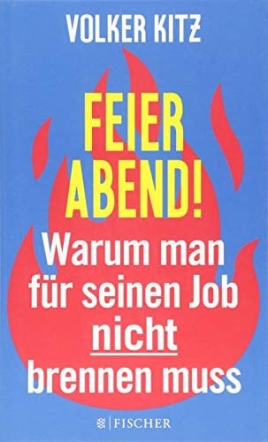 Feierabend! warum man für seinen Job nicht brennen muss : eine Streitschrift für mehr Gelassenheit und Ehrlichkeit im Arbeitsleben