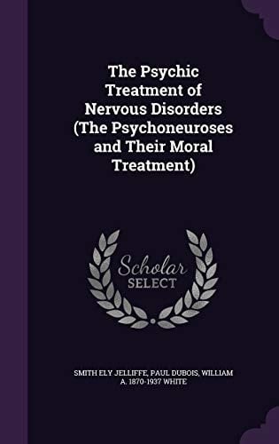 The Psychic Treatment of Nervous Disorders (The Psychoneuroses and Their Moral Treatment)