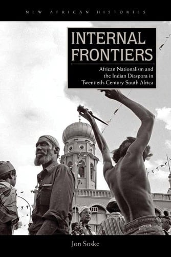 Internal Frontiers African Nationalism and the Indian Diaspora in Twentieth-century South Africa