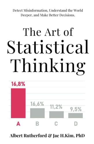 The Art of Statistical Thinking Detect Misinformation, Understand the World Deeper, and Make Better Decisions