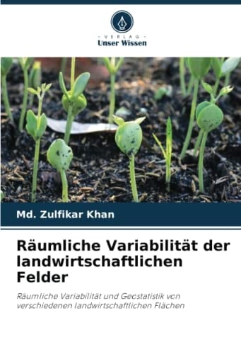 Räumliche Variabilität der landwirtschaftlichen Felder: Räumliche Variabilität und Geostatistik von verschiedenen landwirtschaftlichen Flächen (German Edition)